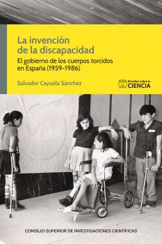 LA INVENCIÓN DE LA DISCAPACIDAD : EL GOBIERNO DE LOS CUERPOS TORCIDOS EN ESPAÑA (1959-1986)