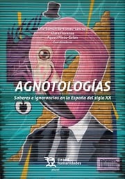 AGNOTOLOGIAS, SABERES E IGNORANCIAS EN LA ESPAÑA DEL SIGLO XX