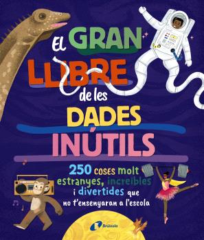 GRAN LLIBRE DE LES DADES INÚTILS. 250 COSES MOLT ESTRANYES, INCREïBLES I DIVERTIDES QUE NO T'ENSENYARAN A L'ESCOLA