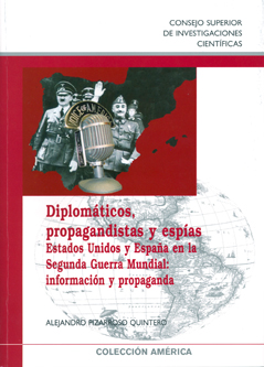 DIPLOMÁTICOS, PROPAGANDISTAS Y ESPÍAS : ESTADOS UNIDOS Y ESPAÑA EN LA SEGUNDA GUERRA MUNDIAL : INFORMACIÓN Y PROPAGANDA