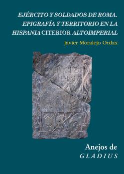 EJÉRCITO Y SOLDADOS DE ROMA : EPIGRAFÍA Y TERRITORIO EN LA HISPANIA CITERIOR ALTOIMPERIAL