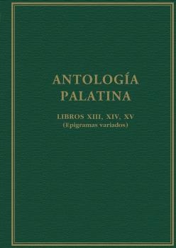 ANTOLOGÍA PALATINA : LIBROS XIII, XIV, XV : (EPIGRAMAS VARIADOS)