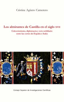 LOS ALMIRANTES DE CASTILLA EN EL SIGLO XVII : COLECCIONISMO, DIPLOMACIA Y OCIO NOBILIARIO ENTRE LAS CORTES DE ESPAÑA E ITALIA