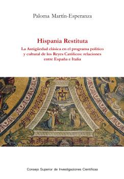 HISPANIA RESTITUTA : LA ANTIGÜEDAD CLÁSICA EN EL PROGRAMA POLÍTICO Y CULTURAL DE LOS REYES CATÓLICOS : RELACIONES ENTRE ESPAÑA E ITALIA