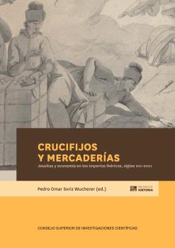 CRUCIFIJOS Y MERCADERÍAS : JESUITAS Y ECONOMÍA EN LOS IMPERIOS IBÉRICOS, SIGLOS XVI-XVIII