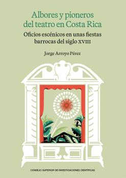 ALBORES Y PIONEROS DEL TEATRO EN COSTA RICA : OFICIOS ESCÉNICOS EN UNAS FIESTAS BARROCAS DEL SIGLO XVIII