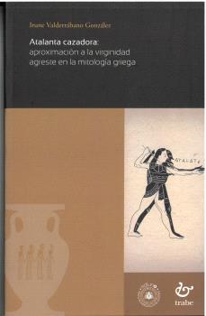ATALANTA CAZADORA: APROXIMACIÓN A LA VIRGINIDAD AGRESTE EN LA MITOLOGÍA GRIEGA