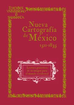 NUEVA CARTOGRAFÍA DE MÉXICO. LECTURA GEOCRÍTICA DE SU IMAGEN PARA EL MUNDO OCCIDENTAL (1511-1835) 2ª EDICIÓN