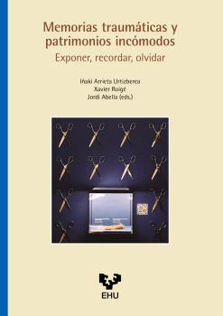 MEMORIAS TRAUMÁTICAS Y PATRIMONIOS INCÓMODOS. EXPONER, RECORDAR, OLVIDAR