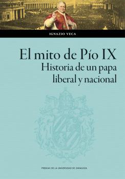 EL MITO DE PÍO IX. HISTORIA DE UN PAPA LIBERAL Y NACIONAL