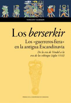 LOS BERSERKIR. LOS «GUERREROS FIERA» EN LA ANTIGUA ESCANDINAVIA. DE LA ERA DE VENDEL A LA ERA DE LOS VIKINGOS (SIGLOS VI-XI)