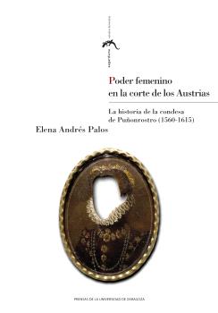 PODER FEMENINO EN LA CORTE DE LOS AUSTRIAS. LA HISTORIA DE LA CONDESA DE PUÑONROSTRO (1560-1615)