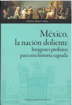 MÉXICO, LA NACIÓN DOLIENTE. IMÁGENES PROFANAS PARA UNA HISTORIA SAGRADA