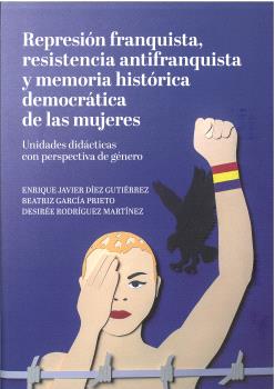 REPRESIÓN FRANQUISTA, RESISTENCIA ANTIFRANQUISTA Y MEMORIA HISTÓRICA DEMOCRÁTICA DE LAS MUJERES