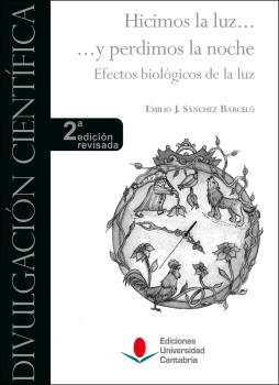 HICIMOS LA LUZ ... Y PERDIMOS LA NOCHE. EFECTOS BIOLÓGICOS DE LA LUZ (2ª EDICIÓN REVISADA)