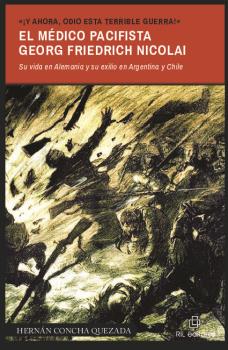 «¡Y AHORA, ODIO ESTA TERRIBLE GUERRA!». EL MÉDICO PACIFISTA GEORG FRIEDRICH NICOLAI (1874-1964). SU VIDA EN ALEMANIA Y SU EXILIO EN ARGENTINA Y CHILE