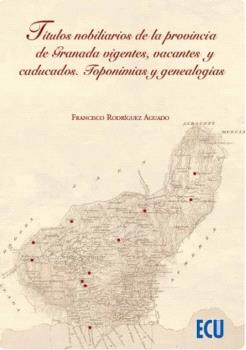 TÍTULOS NOBILIARIOS DE LA PROVINCIA DE GRANADA VIGENTES, VACANTES Y CADUCADOS. TOPONIMIAS Y GENEALOGÍAS