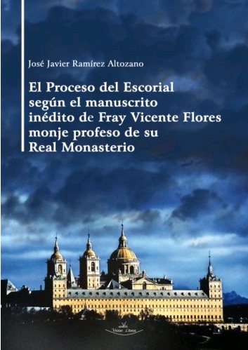 EL PROCESO DEL ESCORIAL SEGÚN EL MANUSCRITO INÉDITO DE FRAY VICENTE FLORES MONJE PROFESO DE SU REAL MONASTERIO