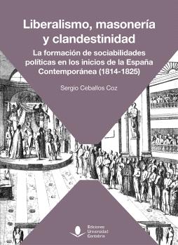 LIBERALISMO, MASONERÍA Y CLANDESTINIDAD. LA FORMACIÓN DE SOCIABILIDADES POLÍTICAS EN LOS INICIOS DE LA ESPAÑA CONTEMPORÁNEA (1814-1825)