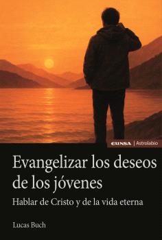 EVANGELIZAR LOS DESEOS DE LOS JÓVENES. HABLAR DE CRISTO Y DE LA VIDA ETERNA