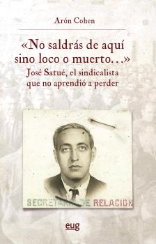 "NO SALDRÁS DE AQUÍ SINO LOCO O MUERTO...", JOSÉ SATUÉ, EL SINDICALISTA QUE NO APRENDIÓ A PERDER