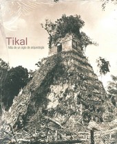 TIKAL MAS ALLA DE UN SIGLO DE ARQUEOLOGIA