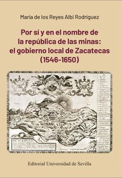 POR SÍ Y EN EL NOMBRE DE LA REPÚBLICA DE LAS MINAS: EL GOBIERNO LOCAL DE ZACATECAS (1546-1650)