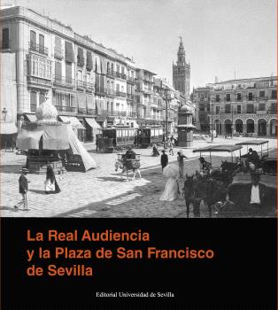 LA REAL AUDIENCIA Y LA PLAZA DE SAN FRANCISCO DE SEVILLA