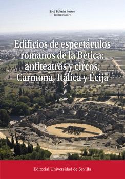 EDIFICIOS DE ESPECTÁCULOS ROMANOS DE LA BÉTICA: ANFITEATROS Y CIRCOS. CARMONA, ITÁLICA Y ÉCIJA