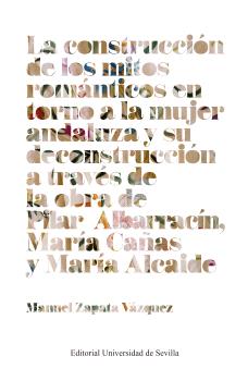 LA CONSTRUCCIÓN DE LOS MITOS ROMÁNTICOS EN TORNO A LA MUJER ANDALUZA Y SU DECONSTRUCCIÓN A TRAVÉS DE LA OBRA DE PILAR ALBARRACÍN, MARÍA CAÑAS Y MARÍA