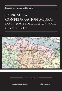 LA PRIMERA CONFEDERACIÓN AQUEA: DISTRITOS, FEDERALISMO Y POLIS (SS.VIII A III A.C.)