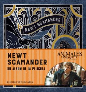 J. K. ROWLING’S WIZARDING WORLD: NEWT SCAMANDR. UN ÁLBUM DE LA PELICULA