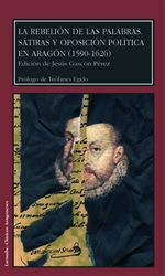 LA REBELIÓN DE LAS PALABRAS. SÁTIRAS Y OPOSICIÓN POLÍTICA EN ARAGÓN ( 1590-1626 )