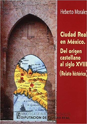 CIUDAD REAL EN MEXICO. DEL ORIGEN CASTELLANO AL SIGLO XVIII (RELATO HISTORÍCO)