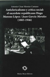 ANTICLERICALISMO Y CRÍTICA SOCIAL: EL SACERDOTE REPUBLICANO HUGO MORENO LÓPEZ/JUAN GARCÍA MORALES (1883-1946)