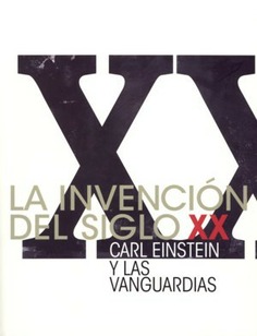 LA INVENCIÓN DEL SIGLO XX. CARL EINSTEIN Y LAS VANGUARDIAS