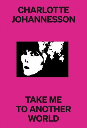 CHARLOTTE JOHANNESSON. TAKE ME TO ANOTHER WORLD