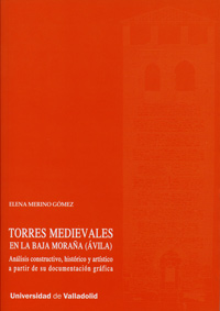 TORRES MEDIEVALES EN LA BAJA MORAÑA (ÁVILA). ANÁLISIS CONSTRUCTIVO, HISTÓRICO Y ARTÍSTICO A PARTIR DE SU DOCUMENTACIÓN GRÁFICA