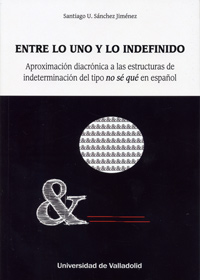 ENTRE LO UNO Y LO INDEFINIDO. APROXIMACIÓN DIACRÓNICA A LAS ESTRUCTURAS DE INDETERMINACIÓN DEL TIPO "NO SÉ QUÉ" EN ESPAÑOL