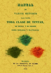 MANUAL DE VARIOS METODOS PARA HACER TODA CLASE DE TINTAS, ASI NEGRAS Y DE COLORES COMO DORADAS Y PLATEADAS