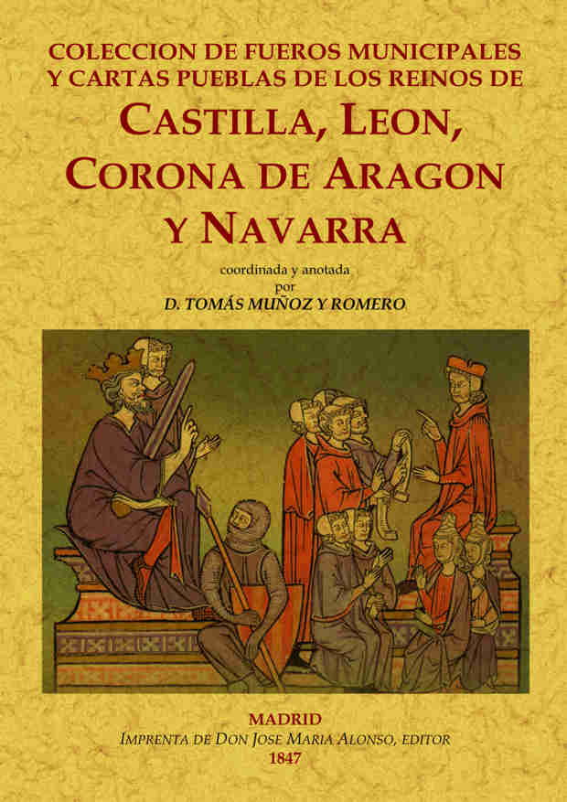 COLECCIÓN DE FUEROS MUNICIPALES Y CARTAS PUEBLAS DE LOS REINOS DE CASTILLA, LEÓN CASTILLA,LEON.CORONA DE ARAGON Y NAVARRA