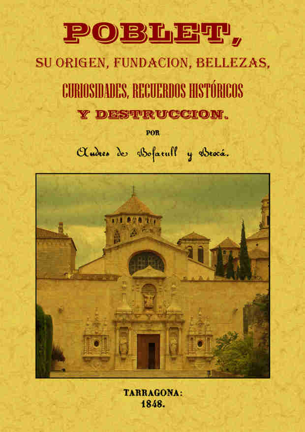 POBLET, SU ORIGEN, FUNDACION, BELLEZAS, CURIOSIDADES, RECUERDOS HISTORICOS Y DESTRUCCION