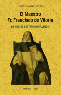 EL MAESTRO FR. FRANCISCO DE VITORIA, SU VIDA, SU DOCTRINA E INFLUENCIA.