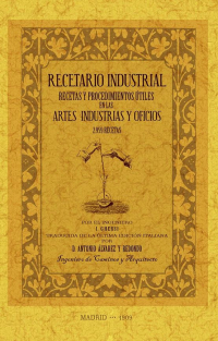 RECETARIO INDUSTRIAL: RECETAS Y PROCEDIMIENTOS ÚTILES EN LAS ARTES, INDUSTRIAS Y OFICIOS.