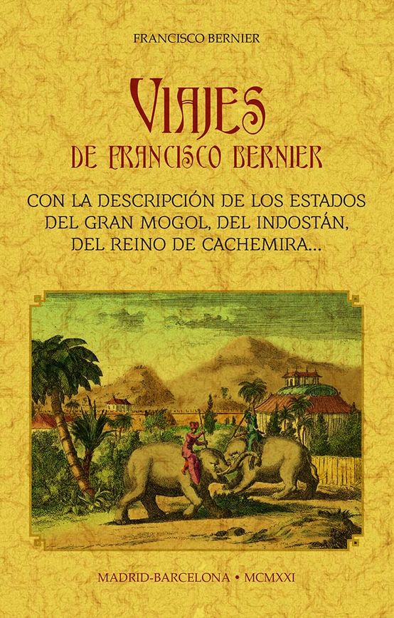 VIAJES DE FRANCISCO BERNIER: CON LA DESCRIPCIÓN DE LOS ESTADOS DEL GRAN MONGOL, DEL INDOSTÁN, DEL REINO DE CACHEMIRA, ETC.