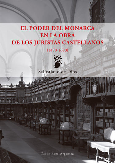 EL PODER DEL MONARCA EN LA OBRA DE LOS JURISTAS CASTELLANOS (1480-1680)