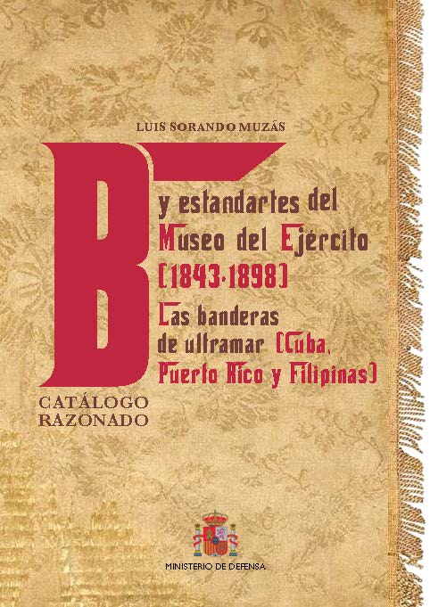 BANDERAS Y ESTANDARTES DEL MUSEO DEL EJÉRCITO 1843-1898. LAS BANDERAS DE ULTRAMAR (CUBA, PUERTO RICO Y FILIPINAS). CATÁLOGO RAZONADO