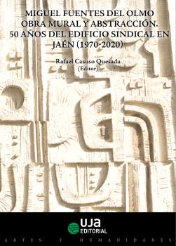 MIGUEL FUENTES DEL OLMO OBRA MURAL Y ABSTRACCIÓN. 50 AÑOS DEL EDIFICIO SINDICAL EN JAÉN (1970-2020)