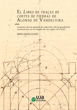 EL LIBRO DE TRAÇAS DE CORTES DE PIEDRAS DE ALONSO DE VANDELVIRA. CONTEXTO DE UN MANUAL DE CANTERÍA Y DE LA GEOMETRÍA CONSTRUCTIVA EN LA ESPAÑA DE LOS