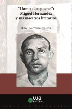 "LLAMO A LOS POETAS". MIGUEL HERNÁNDEZ Y SUS MAESTROS LITERARIOS